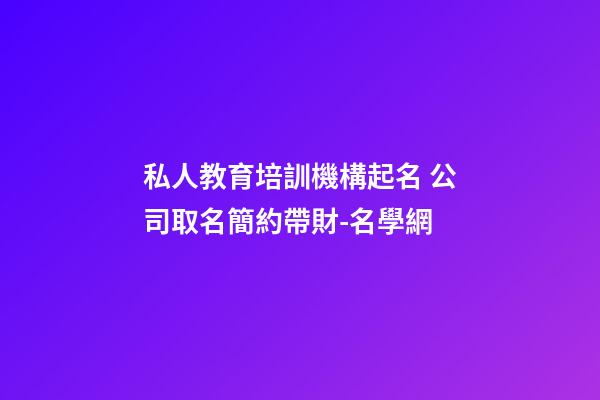 私人教育培訓機構起名 公司取名簡約帶財-名學網-第1張-公司起名-玄機派